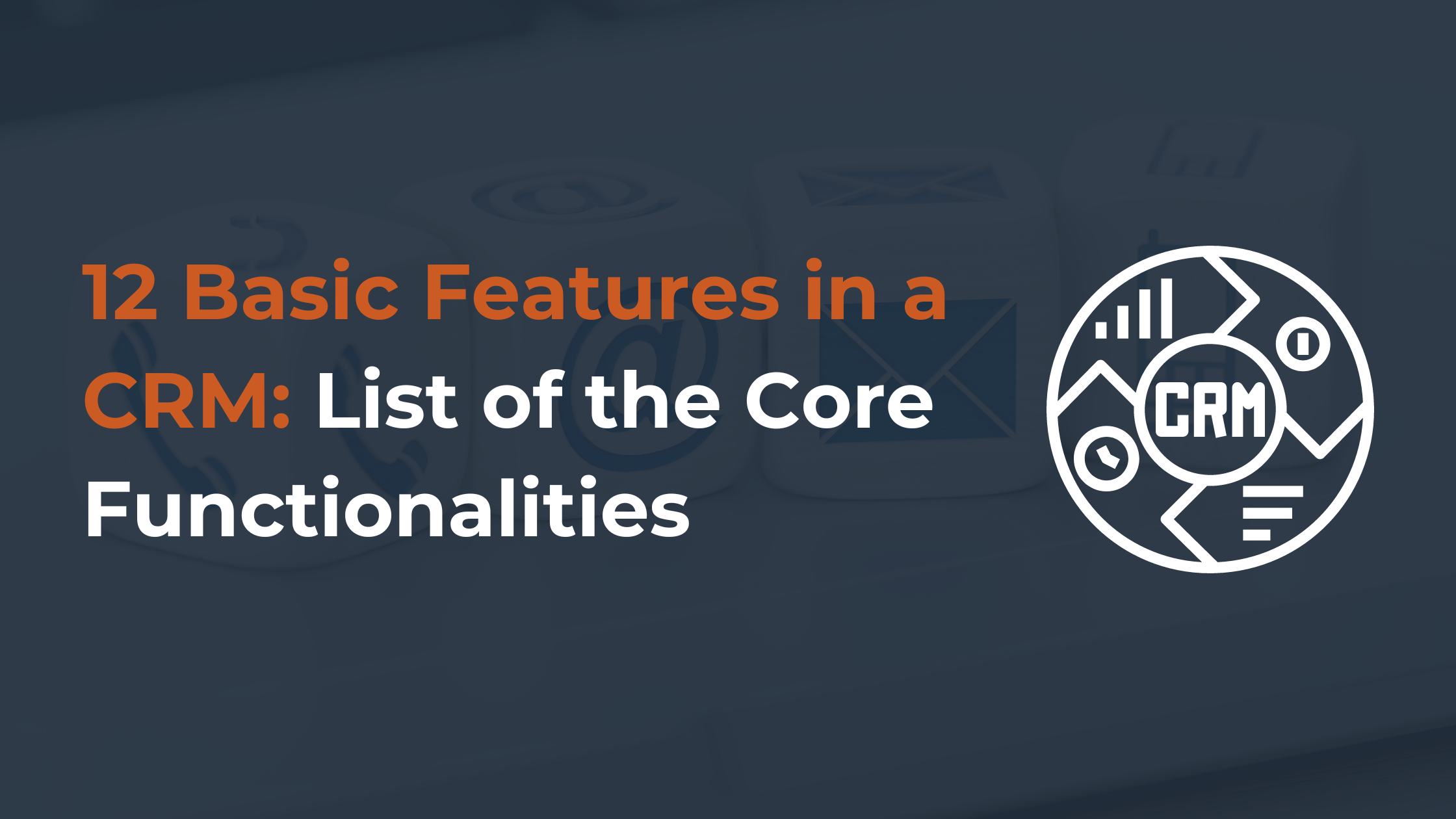 12 Basic Features in a CRM: List of the Core Functionalities